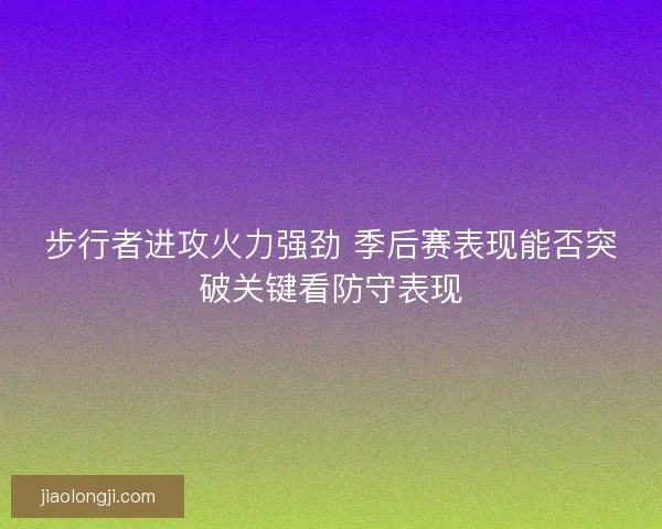 步行者进攻火力强劲 季后赛表现能否突破关键看防守表现